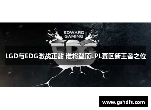 LGD与EDG激战正酣 谁将登顶LPL赛区新王者之位